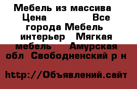 Мебель из массива › Цена ­ 100 000 - Все города Мебель, интерьер » Мягкая мебель   . Амурская обл.,Свободненский р-н